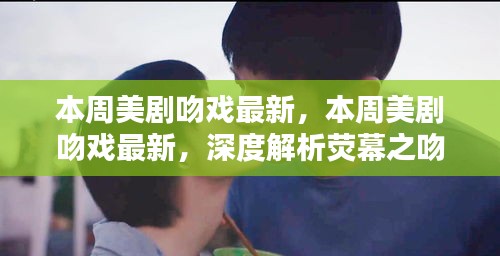 本周美剧吻戏盘点，荧幕之吻的深度解析及其影响力