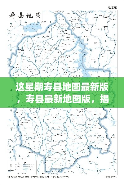 本周寿县最新地图版发布，揭示地理新面貌的三大要点及详细解读