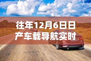 往年12月6日日产车载导航实时路况深度评测，特性、体验与竞品对比报告