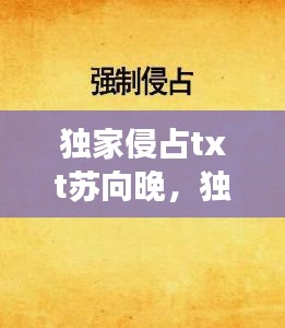 独家侵占txt苏向晚，独家占有小说免费阅读说免费阅读 