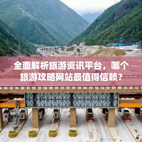 全面解析旅游资讯平台，哪个旅游攻略网站最值得信赖？