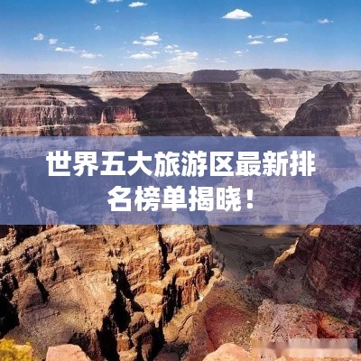 世界五大旅游区最新排名榜单揭晓！