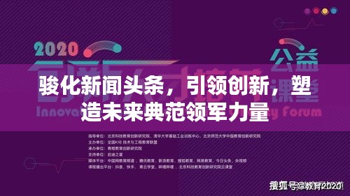 骏化新闻头条，引领创新，塑造未来典范领军力量