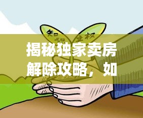 揭秘独家卖房解除攻略，如何轻松摆脱束缚？