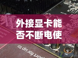 外接显卡能否不断电使用？揭秘显卡与电源之间的奥秘