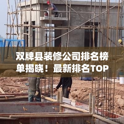 双牌县装修公司排名榜单揭晓！最新排名TOP榜单抢先了解