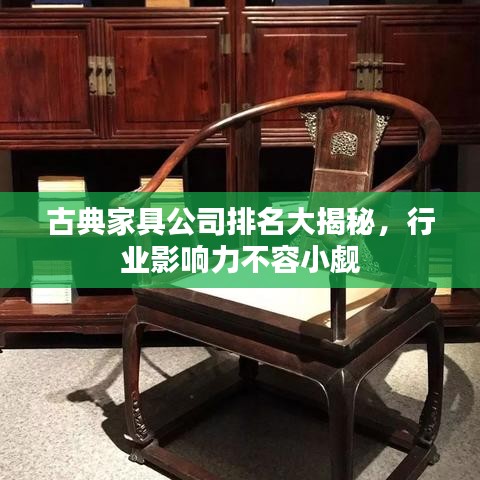 古典家具公司排名大揭秘，行业影响力不容小觑