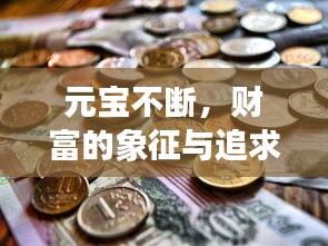 元宝不断，财富的象征与追求之道