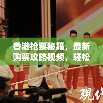 香港抢票秘籍，最新购票攻略视频，轻松购票技巧掌握！