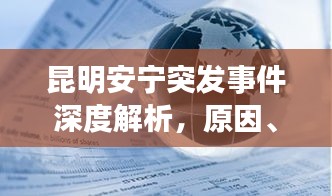 昆明安宁突发事件深度解析，原因、进展与影响