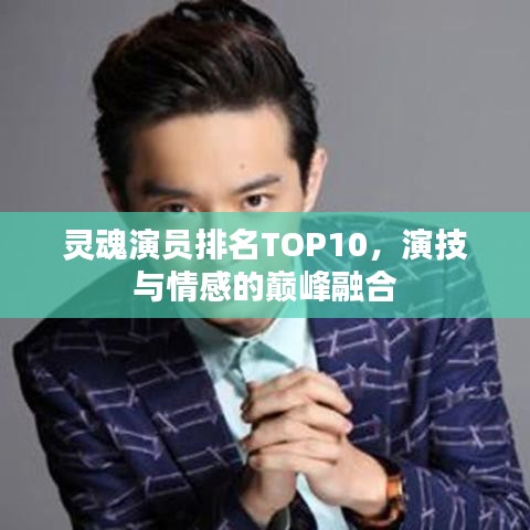 灵魂演员排名TOP10，演技与情感的巅峰融合