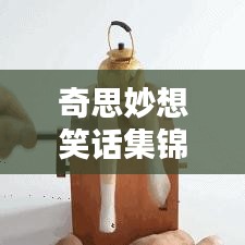 奇思妙想笑话集锦，生活中的那些瞬间幽默