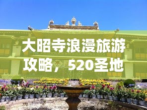 大昭寺浪漫旅游攻略，520圣地之旅必体验！