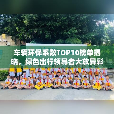 车辆环保系数TOP10榜单揭晓，绿色出行领导者大放异彩！