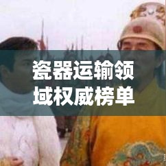 瓷器运输领域权威榜单，十大优质厂商排名