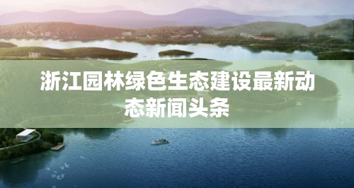 浙江园林绿色生态建设最新动态新闻头条