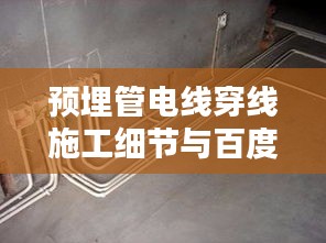 预埋管电线穿线施工细节与百度智能搜索的完美结合攻略