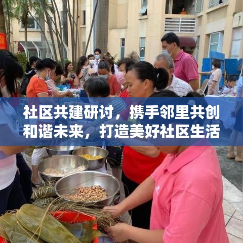 社区共建研讨，携手邻里共创和谐未来，打造美好社区生活