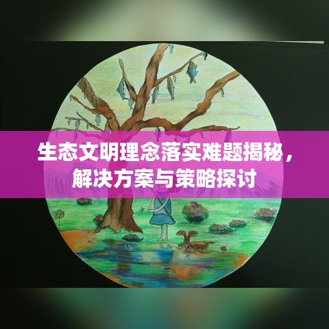 生态文明理念落实难题揭秘，解决方案与策略探讨