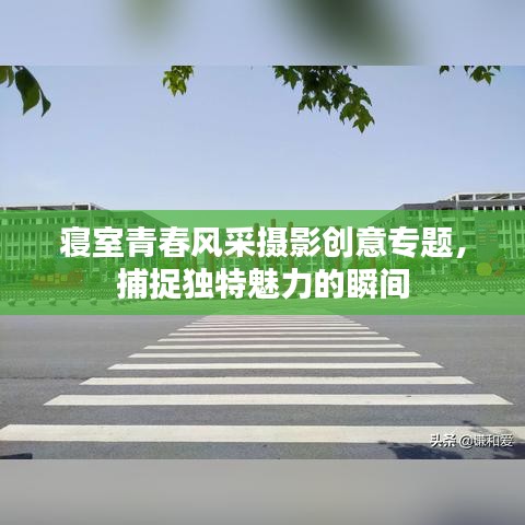 寝室青春风采摄影创意专题，捕捉独特魅力的瞬间