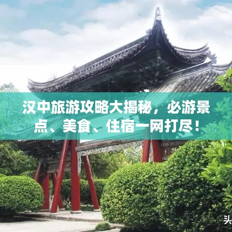 汉中旅游攻略大揭秘，必游景点、美食、住宿一网打尽！