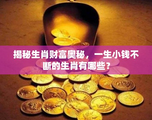 揭秘生肖财富奥秘，一生小钱不断的生肖有哪些？