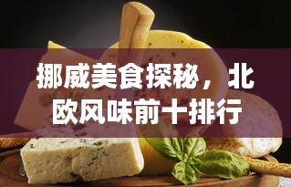 挪威美食探秘，北欧风味前十排行榜，独特魅力不容错过