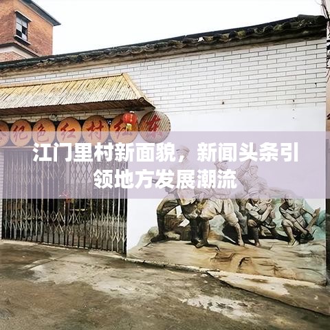 江门里村新面貌，新闻头条引领地方发展潮流