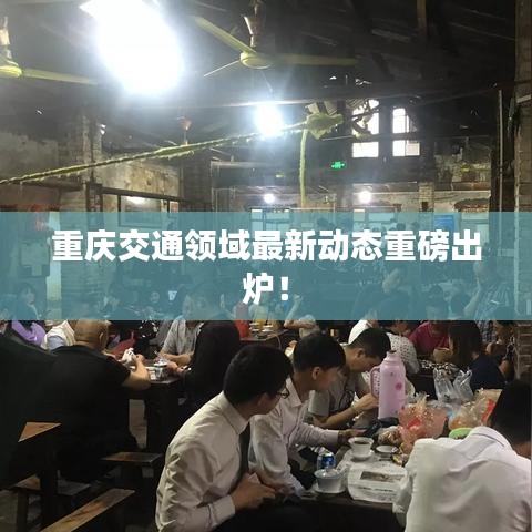 重庆交通领域最新动态重磅出炉！