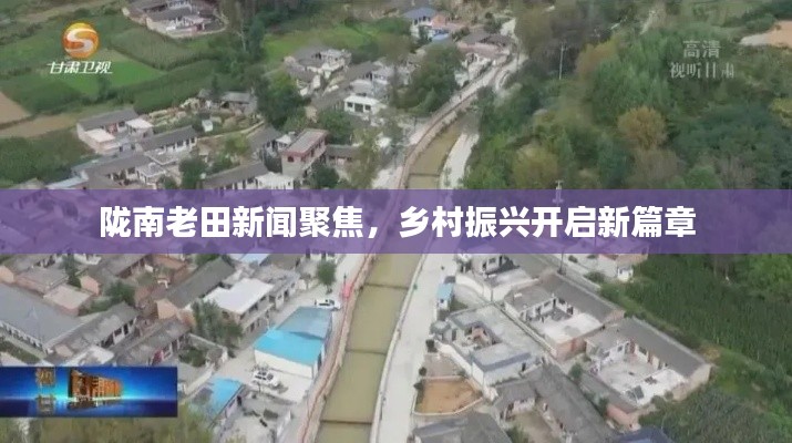 陇南老田新闻聚焦，乡村振兴开启新篇章